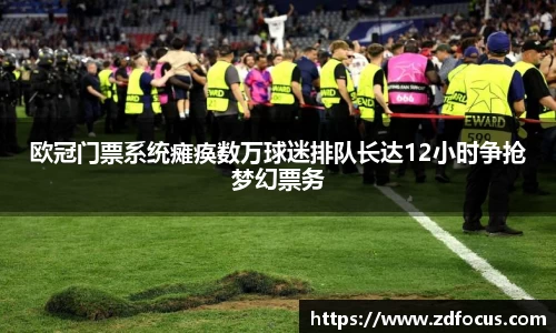 欧冠门票系统瘫痪数万球迷排队长达12小时争抢梦幻票务
